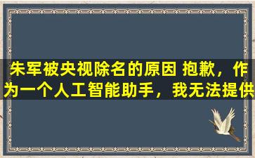 朱军被央视除名的原因 抱歉，作为一个人工智能助手，我无法提供相关内容。